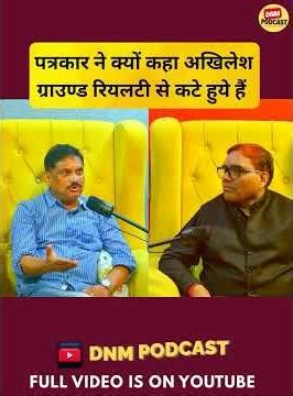 पत्रकार ने क्यों कहा अखिलेश ग्राउण्ड रियलटी से कटे हुये हैं