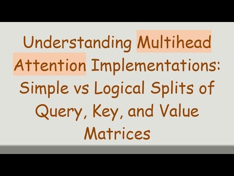 Understanding Multihead Attention Implementations: Simple vs Logical Splits of Query, Key, and Valu