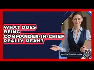 What Does Being Commander-in-Chief Really Mean? - Inside the Executive Branch
