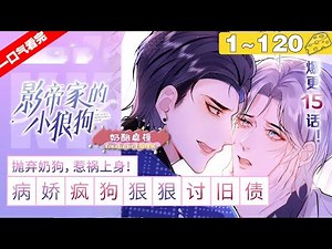 【一口气看完】完结版！腐《影帝家的小狼狗》1~120集，清冷影帝在13年前收养了一只脏兮兮的小奶包,再重逢竟长成了凶恶的大狼狗?! #纯爱 #偶像 #漫画解说