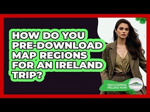 How Do You Pre-Download Map Regions For An Ireland Trip?