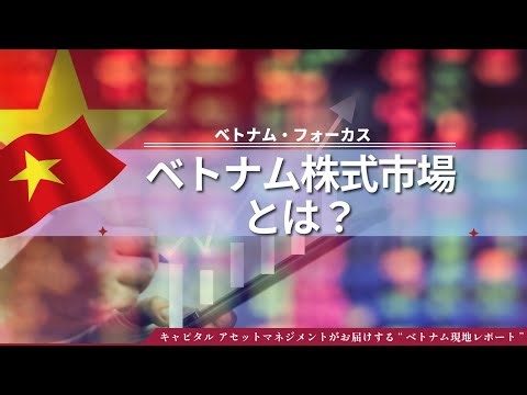 【ベトナム・フォーカス vol.8】ベトナム株式市場の誕生からFTSE格上げまでを分かりやすく解説！