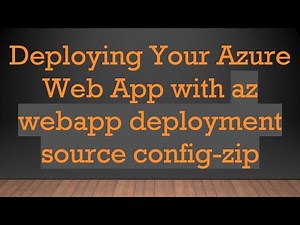 Deploying Your Azure Web App with az webapp deployment source config-zip