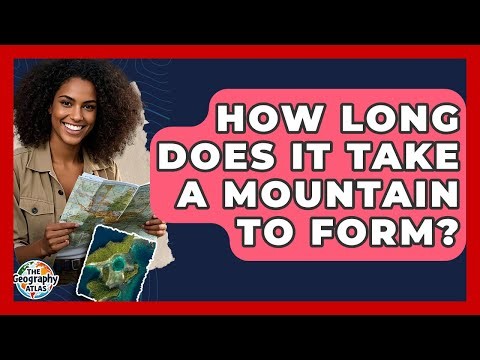 How Long Does It Take A Mountain To Form? - The Geography Atlas