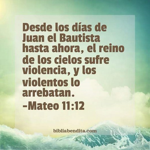 Explicación Mateo 11:12. 'Desde los días de Juan el Bautista hasta ahora, el reino de los cielos sufre violencia, y los violentos lo arrebatan.' - BibliaBendita