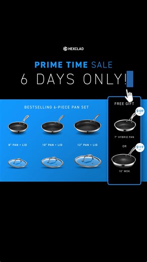 🔥 6 Days. One shot. 🔥 Our Prime Time Sale is here! For a limited time choose your FREE hybrid cookware when you buy our bestselling 6-Piece Pans Set. ✔️ 8" Pan Lid ✔️ 10" Pan Lid ✔️ 12" Pan Lid ✔️ 2QT Pot Lid ✔️ 3QT Pot Lid ✔️ 8QT Pot Lid ✔️ FREE 7" Pan ($109 value) or 10" Wok ($119 value) Plus free shipping & 30-day returns. ⏰ The clock is ticking—once it's gone, it's gone. | HexClad
