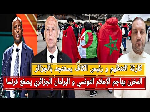 كارثة التنظيم و رئيس الكاف يستنجد بالجزائر/المخزن يهاجم تونس/البرلمان الجزائري يصفع فرنسا/صنايبي