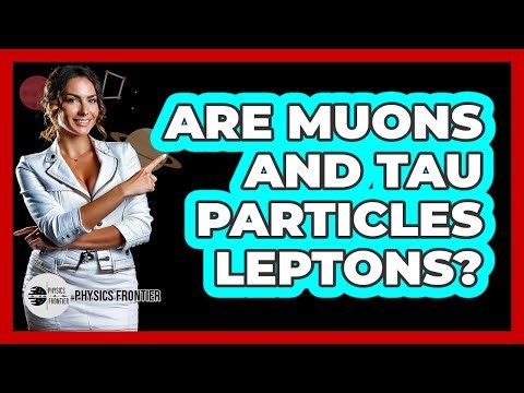 Are Muons And Tau Particles Leptons?
