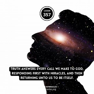 Lesson 357  Truth answers every call we make to God, responding...