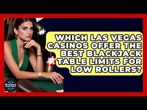 Which Las Vegas Casinos Offer The Best Blackjack Table Limits For Low Rollers?
