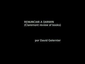 RENUNCIAR A DARWIN - CLAREMONT REVIEW OF BOOKS por David Gelernter 30-38 minutos La evolución darwiniana es una teoría científica brillante y hermosa. En su momento fue una suposición atrevida. Hoy es fundamental para el credo que define la cosmovisión moderna. Aceptar la teoría como una verdad establecida (no más sujeta a debate que la Tierra es redonda o el cielo azul o la fuerza es la masa multiplicada por la aceleración) certifica que uno es devotamente ortodoxo en sus puntos de vista cientí