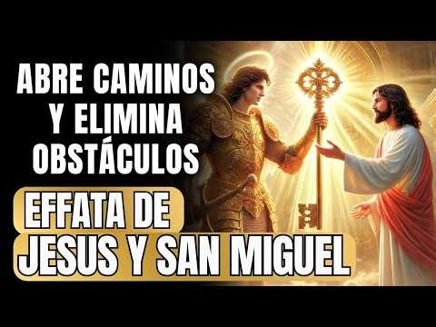 🟠 EFFATA DE JESÚS Y SAN MIGUEL ARCÁNGEL - LA ORACIÓN QUE ABRE CAMINOS Y ELIMINA OBSTÁCULOS.