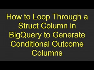 How to Loop Through a Struct Column in BigQuery to Generate Conditional Outcome Columns
