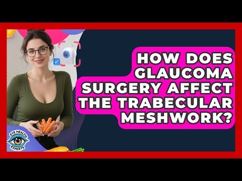 How Does Glaucoma Surgery Affect The Trabecular Meshwork? - Eye Health Experts