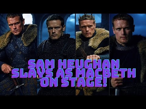 From Outlander to Outrageous! Sam Heughan Slays as Macbeth on Stage!