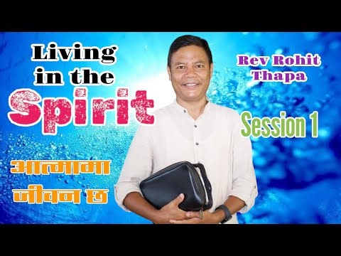 Living in the spirit || आत्मामा जीवन || Rev Rohit Thapa || session 1