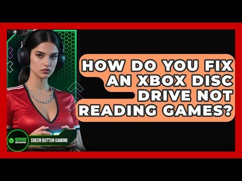 How Do You Fix An Xbox Disc Drive Not Reading Games? - Green Button Gaming