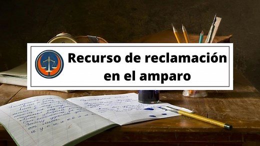 Recurso de reclamación en el amparo - Procedencia, plazo, trámite,