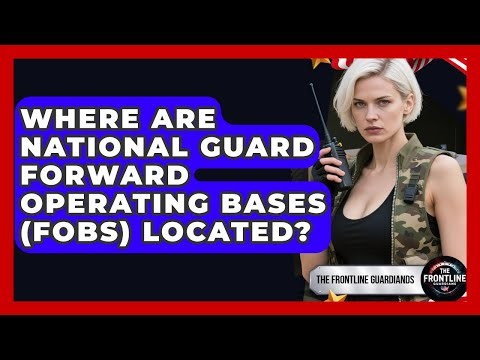 Where Are National Guard Forward Operating Bases (FOBs) Located? - The Frontline Guardians