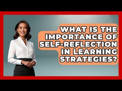 What Is the Importance of Self-Reflection in Learning Strategies? | Learn As An Adult