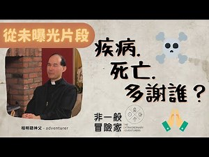 #非一般冒險家 TEA 【從未曝光片段】 程明聰神父 Fr Francis Ching - 疾病.死亡.多謝誰？