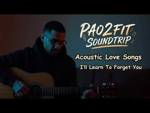 I’ll Learn To Forget You | Sad Acoustic Love Songs |🎶PAO2FIT Sound Trip Original Music