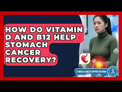 How Do Vitamin D And B12 Help Stomach Cancer Recovery? - Stomach Cancer Support Network