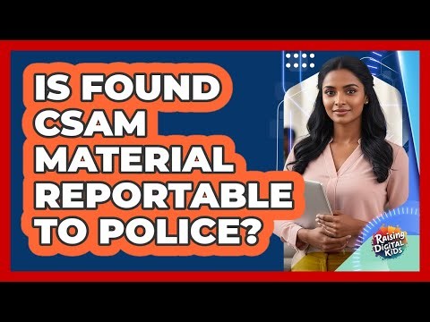 Is Found CSAM Material Reportable To Police?
