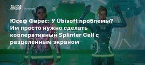 Юсеф Фарес: У Ubisoft проблемы? Им просто нужно сделать кооперативный Splinter Cell с разделенным экраном