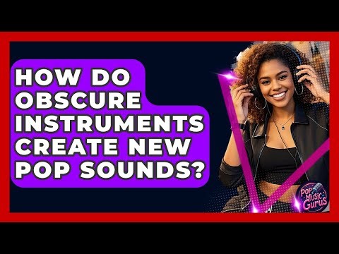 How Do Obscure Instruments Create New Pop Sounds? - Pop Music Gurus