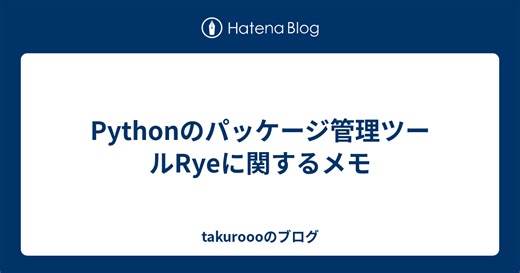 Pythonのパッケージ管理ツールRyeに関するメモ -  takuroooのブログ