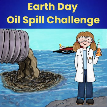 Oceanography Oil Spill Cleanup: Earth Day STEM Challenge 8 Grade