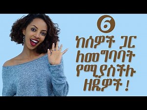 6 ከሰዎች ጋር ለመግባባት የሚያስችሉ ዘዴዎች
