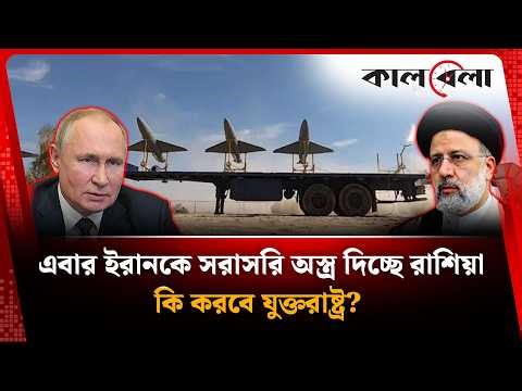 এবার ইরানকে সরাসরি অ’স্ত্র দিচ্ছে রাশিয়া, কি করবে যুক্তরাষ্ট্র? | Iran-Russia new relations |Kalbela