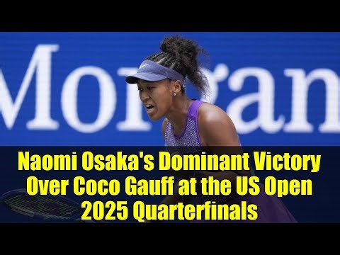 Naomi Osaka's Dominant Victory Over Coco Gauff at the US Open 2025 Quarterfinals