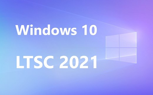 终于等到你！微软正式发布Windows 10 LTSC 2021：提供五年支持