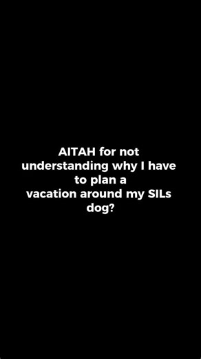 AITAH for not understanding why I have to plan a vacation around my SIL’s dog? | Reddit Storytime