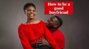 Amazing tips on how to be a good boyfriend