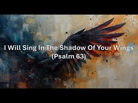 I Will Sing In The Shadow Of Your Wings (Psalm 63)