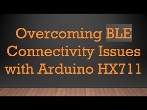 Overcoming BLE Connectivity Issues with Arduino HX711