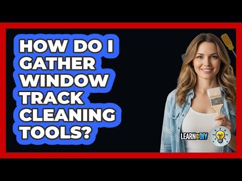 How Do I Gather Window Track Cleaning Tools?