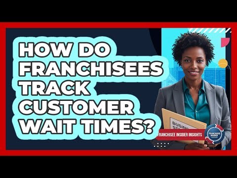 How Do Franchisees Track Customer Wait Times? - Franchisee Insider Insights