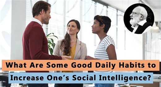 What are some good daily habits to increase one’s social intelligence? Social intelligence requires constantly balancing mind and heart, increasing and growing them both in the direction of the benefit of others. This emergence from ourselves toward others leads us to start feeling other people, which is key to truly achieving higher levels of genuine success, happiness, and prosperity in life. We then start feeling how we can benefit others. We do not enter into such interactions in a crude way