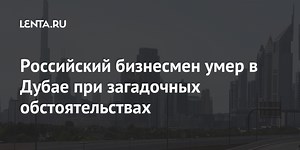 Российский бизнесмен умер в Дубае при загадочных обстоятельствах
