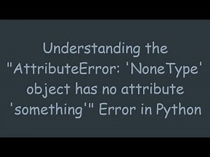 Understanding the "AttributeError: 'NoneType' object has no attribute 'something'" Error in Python