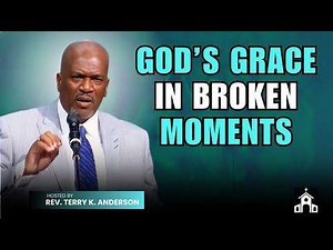 GOD’S GRACE IN BROKEN MOMENTS | CHRISTIAN SERMON | PASTOR TERRY K ANDERSON