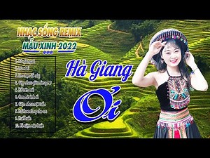 LK HÀ GIANG ƠI, HÀ GIANG QUÊ HƯƠNG TÔI REMIX- Chọn Những Ca Khúc Vùng Cao Tây Bắc Đặc Sắc Nhất 2022