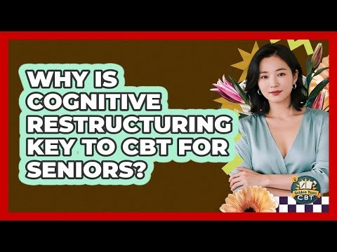 Why Is Cognitive Restructuring Key To CBT For Seniors? - Golden Years CBT
