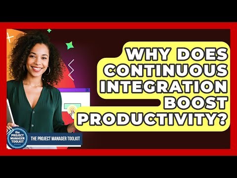 Why Does Continuous Integration Boost Productivity? - The Project Manager Toolkit