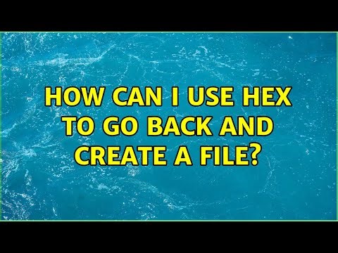 How can I use hex to go back and create a file?